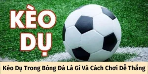 Kèo dụ trong bóng đá là gì